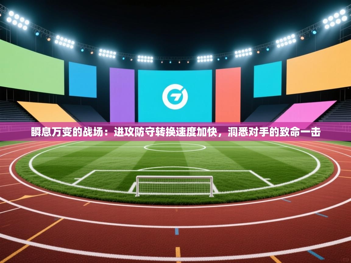 瞬息万变的战场:进攻防守转换速度加快,洞悉对手的致命一击 第2张