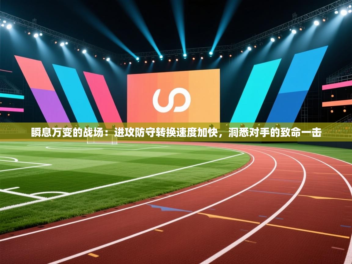 瞬息万变的战场:进攻防守转换速度加快,洞悉对手的致命一击 第1张